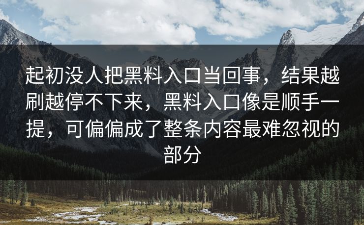起初没人把黑料入口当回事，结果越刷越停不下来，黑料入口像是顺手一提，可偏偏成了整条内容最难忽视的部分  第1张