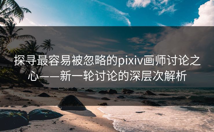 探寻最容易被忽略的pixiv画师讨论之心——新一轮讨论的深层次解析  第1张