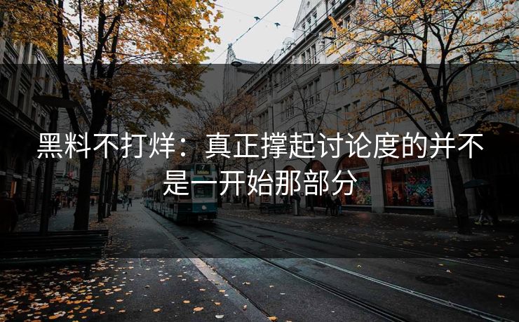 黑料不打烊：真正撑起讨论度的并不是一开始那部分  第1张