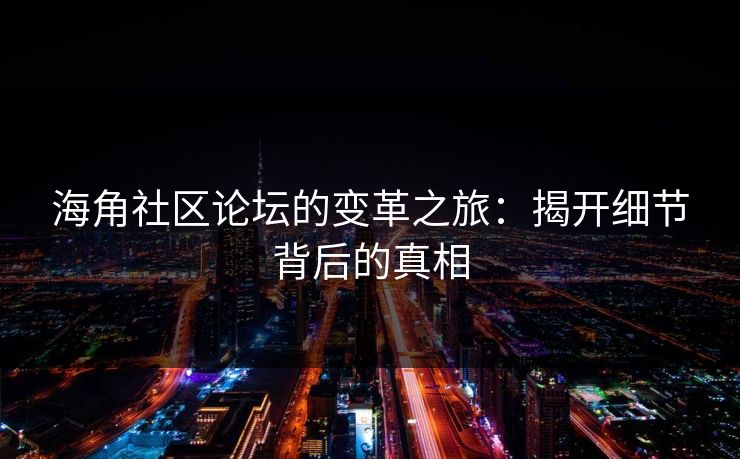 海角社区论坛的变革之旅：揭开细节背后的真相