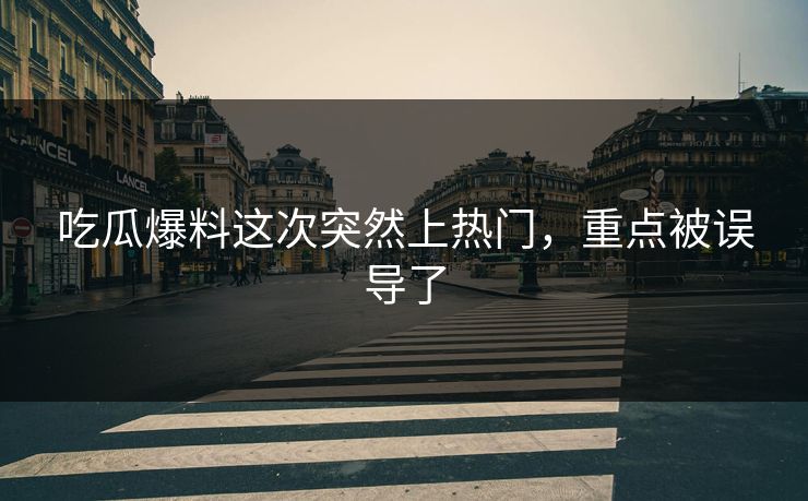 吃瓜爆料这次突然上热门，重点被误导了