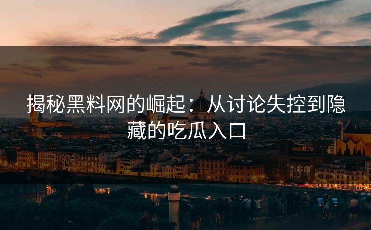 揭秘黑料网的崛起：从讨论失控到隐藏的吃瓜入口