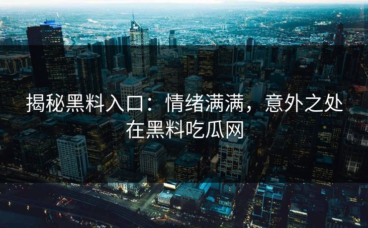 揭秘黑料入口：情绪满满，意外之处在黑料吃瓜网  第1张