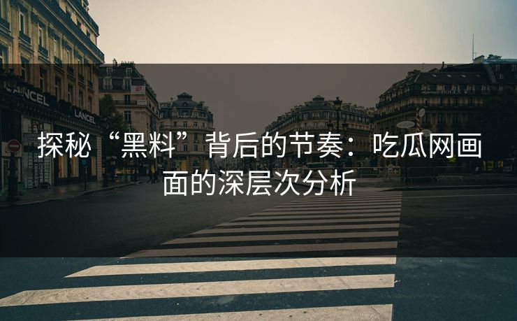 探秘“黑料”背后的节奏：吃瓜网画面的深层次分析