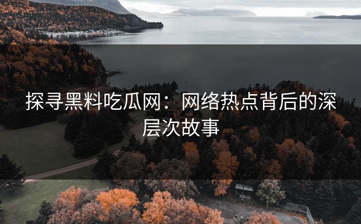 探寻黑料吃瓜网:网络热点背后的深层次故事 第1张 探寻黑料吃瓜网:网络热点背后的深层次故事 第1张
