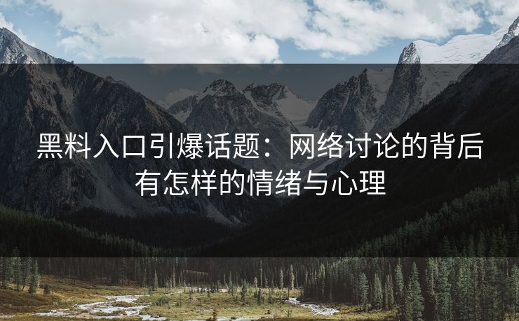 黑料入口引爆话题：网络讨论的背后有怎样的情绪与心理  第1张