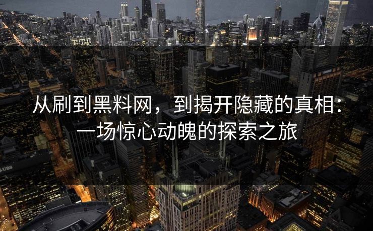 从刷到黑料网，到揭开隐藏的真相：一场惊心动魄的探索之旅  第1张