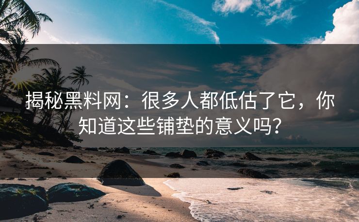 揭秘黑料网：很多人都低估了它，你知道这些铺垫的意义吗？  第1张