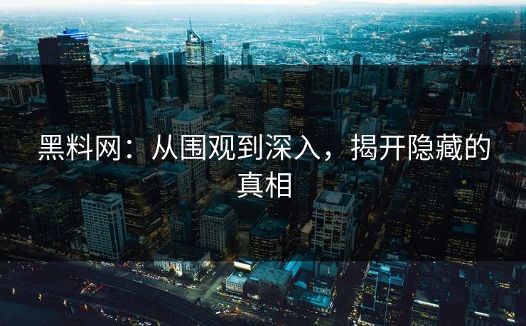 黑料网：从围观到深入，揭开隐藏的真相  第1张