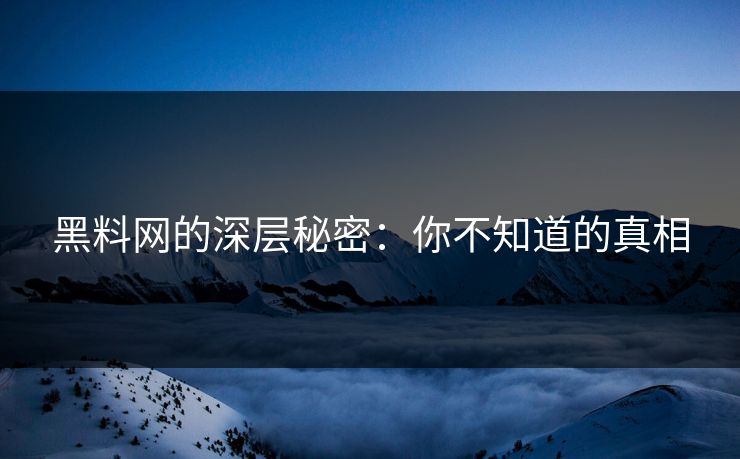 黑料网的深层秘密：你不知道的真相  第1张