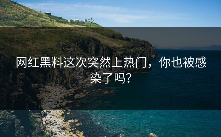 网红黑料这次突然上热门，你也被感染了吗？  第1张