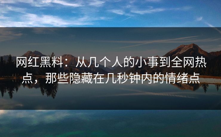 网红黑料：从几个人的小事到全网热点，那些隐藏在几秒钟内的情绪点  第1张