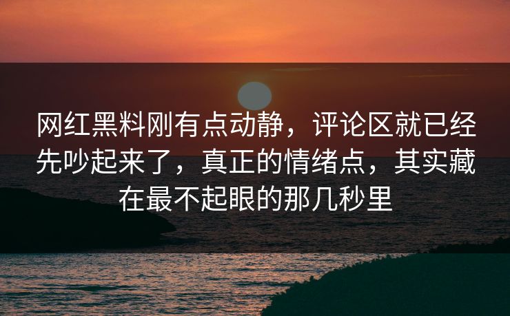 网红黑料刚有点动静,评论区就已经先吵起来了,真正的情绪点,其实藏在最不起眼的那几秒里 第1张 网红黑料刚有点动静,评论区就已经先吵起来了,真正的情绪点,其实藏在最不起眼的那几秒里 第1张