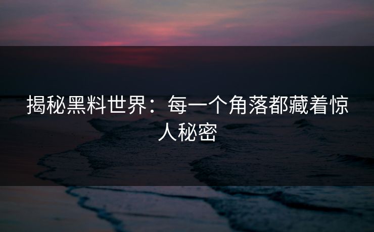 揭秘黑料世界：每一个角落都藏着惊人秘密