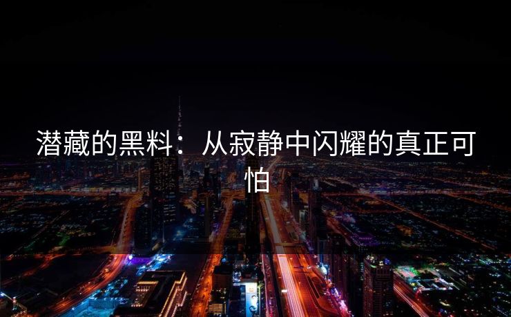 潜藏的黑料:从寂静中闪耀的真正可怕 第1张 潜藏的黑料:从寂静中闪耀的真正可怕 第1张